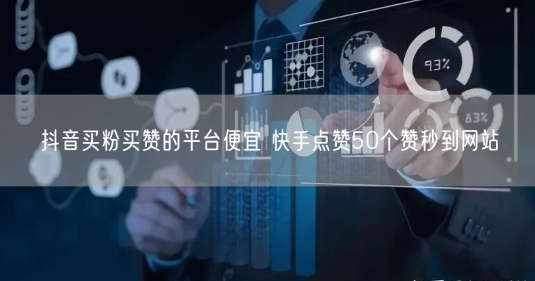 抖音买粉买赞的平台便宜 快手点赞50个赞秒到网站