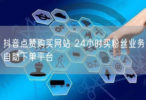 抖音点赞购买网站 24小时买粉丝业务自助下单平台