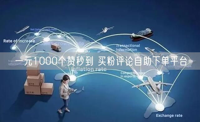 一元1000个赞秒到 买粉评论自助下单平台