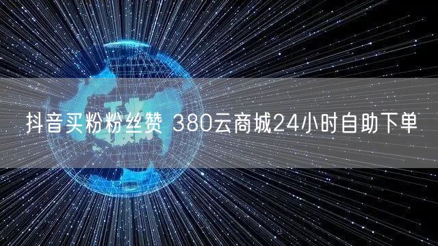 抖音买粉粉丝赞 380云商城24小时自助下单