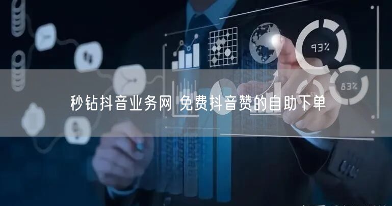 秒钻抖音业务网 免费抖音赞的自助下单