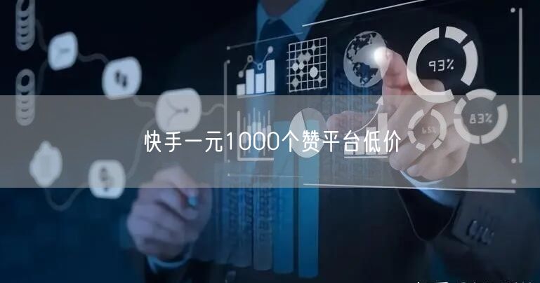 快手一元1000个赞平台低价