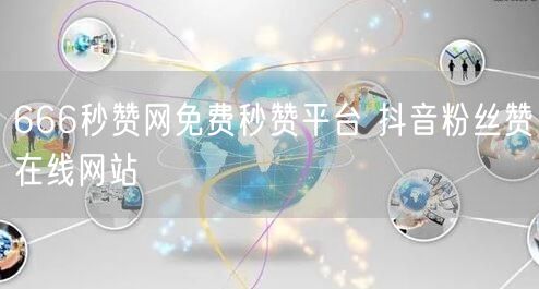 666秒赞网免费秒赞平台 抖音粉丝赞在线网站
