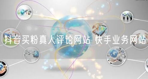 抖音买粉真人评论网站 快手业务网站