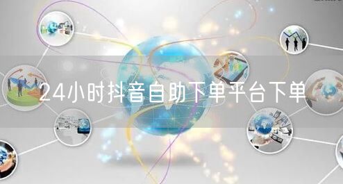 24小时抖音自助下单平台下单