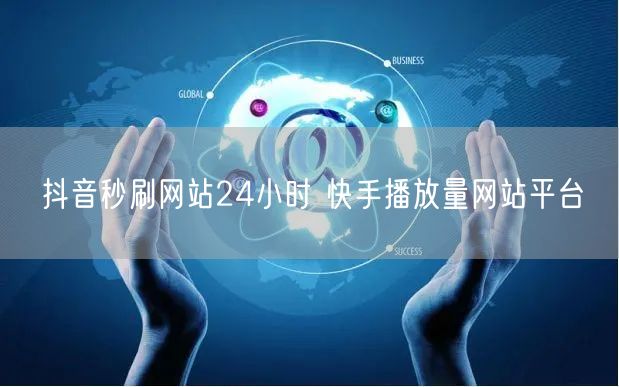 抖音秒刷网站24小时 快手播放量网站平台