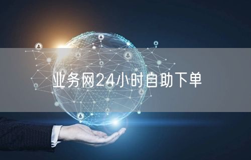 业务网24小时自助下单