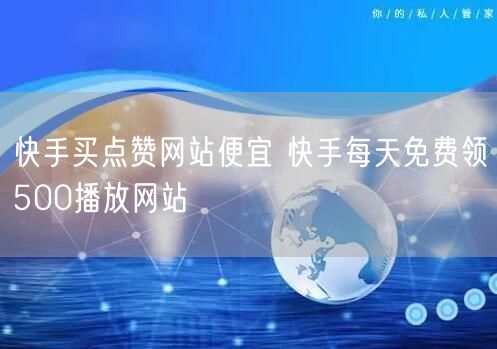 快手买点赞网站便宜 快手每天免费领500播放网站