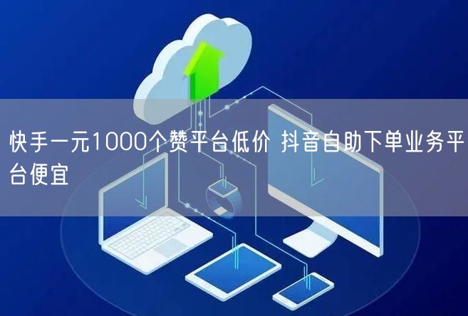 快手一元1000个赞平台低价 抖音自助下单业务平台便宜