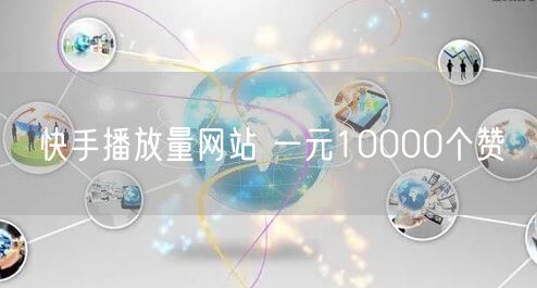快手播放量网站 一元10000个赞