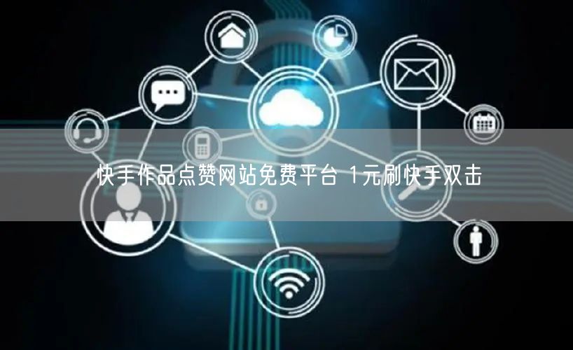 快手作品点赞网站免费平台 1元刷快手双击