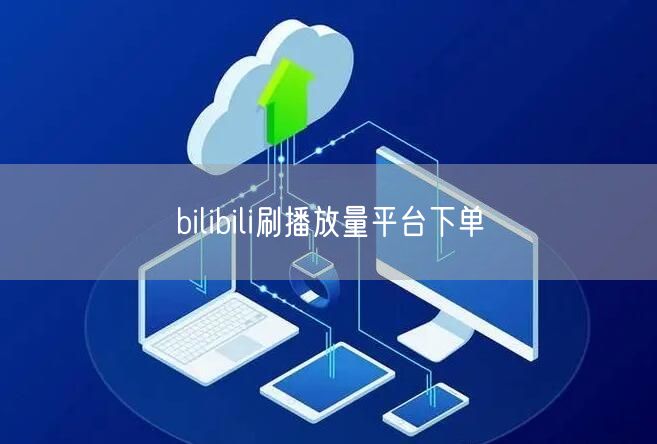 bilibili刷播放量平台下单