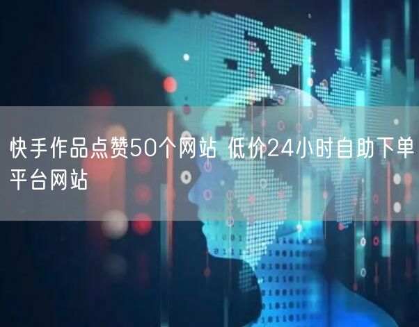 快手作品点赞50个网站 低价24小时自助下单平台网站