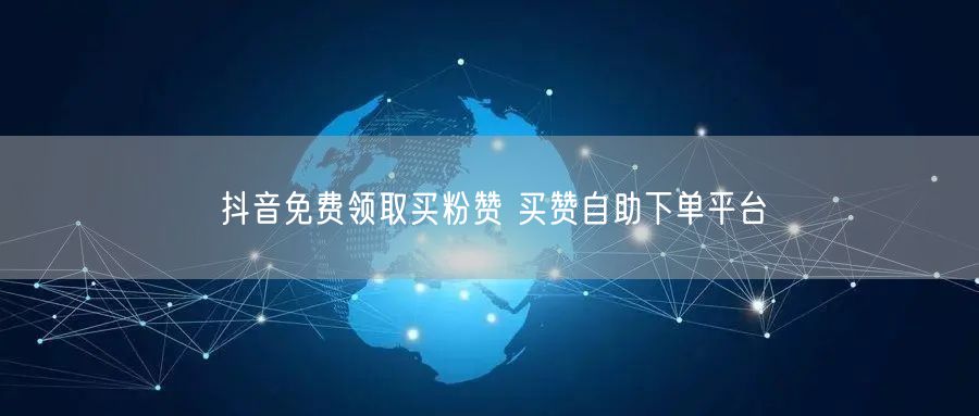 抖音免费领取买粉赞 买赞自助下单平台