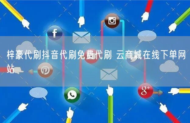 梓豪代刷抖音代刷免费代刷 云商城在线下单网站