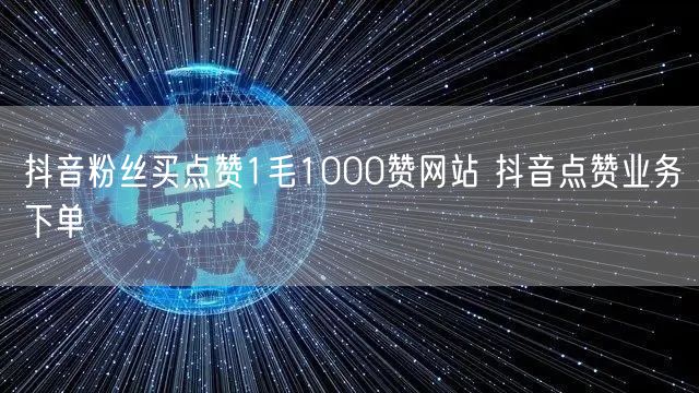 抖音粉丝买点赞1毛1000赞网站 抖音点赞业务下单
