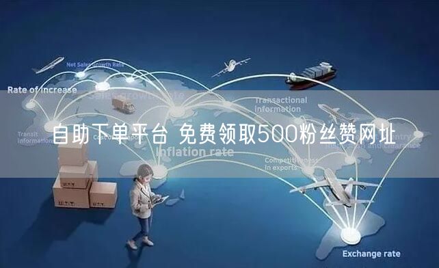 自助下单平台 免费领取500粉丝赞网址