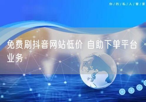 免费刷抖音网站低价 自助下单平台 业务