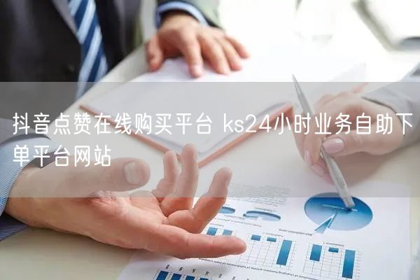 抖音点赞在线购买平台 ks24小时业务自助下单平台网站