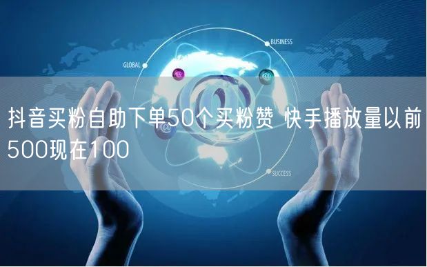 抖音买粉自助下单50个买粉赞 快手播放量以前500现在100