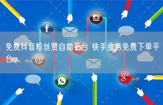 免费抖音粉丝赞自助平台 快手业务免费下单平台