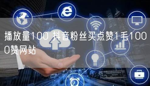 播放量100 抖音粉丝买点赞1毛1000赞网站