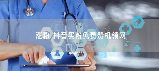 涨粉 抖音买粉免费赞机领网