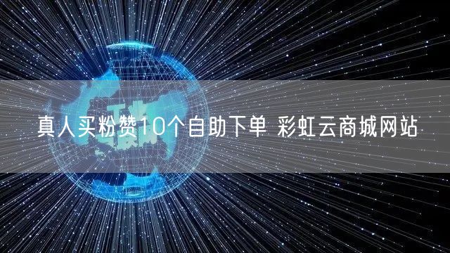 真人买粉赞10个自助下单 彩虹云商城网站