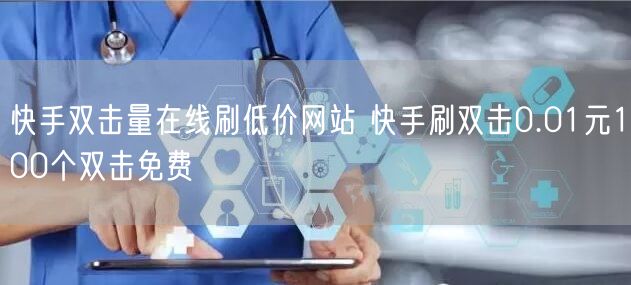 快手双击量在线刷低价网站 快手刷双击0.01元100个双击免费