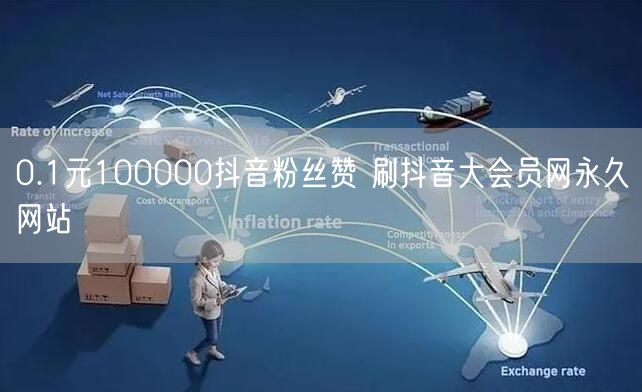 0.1元100000抖音粉丝赞 刷抖音大会员网永久网站
