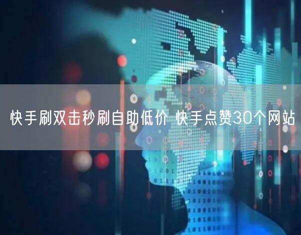 快手刷双击秒刷自助低价 快手点赞30个网站