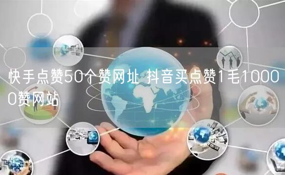 快手点赞50个赞网址 抖音买点赞1毛10000赞网站