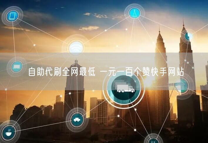 自助代刷全网最低 一元一百个赞快手网站