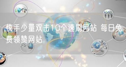 快手少量双击10个速刷网站 每日免费领赞网站