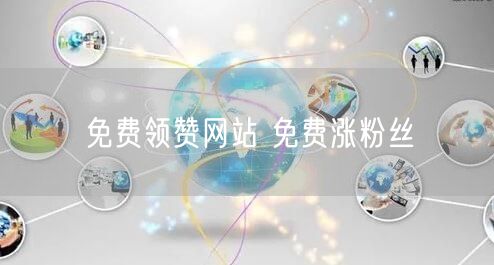 免费领赞网站 免费涨粉丝