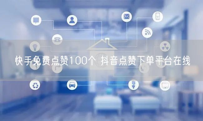 快手免费点赞100个 抖音点赞下单平台在线