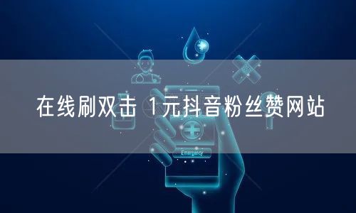 在线刷双击 1元抖音粉丝赞网站