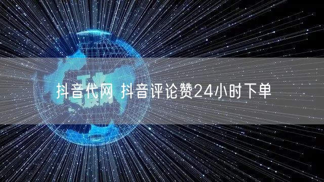 抖音代网 抖音评论赞24小时下单