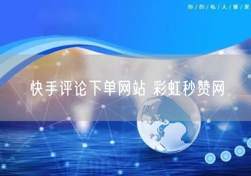 快手评论下单网站 彩虹秒赞网