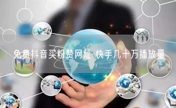 免费抖音买粉赞网址 快手几十万播放量