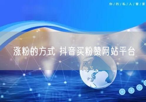 涨粉的方式 抖音买粉赞网站平台