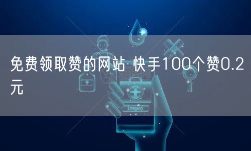 免费领取赞的网站 快手100个赞0.2元