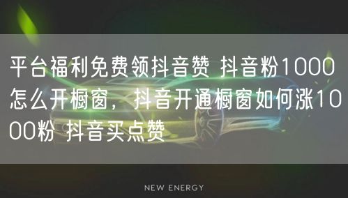 平台福利免费领抖音赞 抖音粉1000怎么开橱窗，抖音开通橱窗如何涨1000粉 抖音买点赞