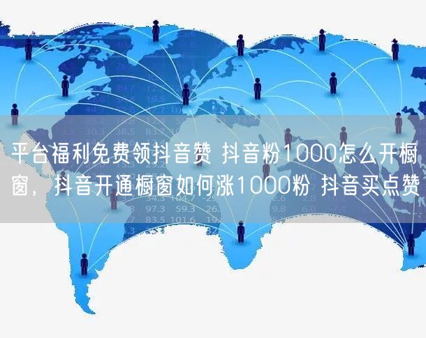 平台福利免费领抖音赞 抖音粉1000怎么开橱窗，抖音开通橱窗如何涨1000粉 抖音买点赞