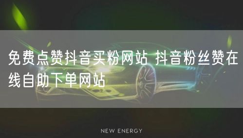 免费点赞抖音买粉网站 抖音粉丝赞在线自助下单网站