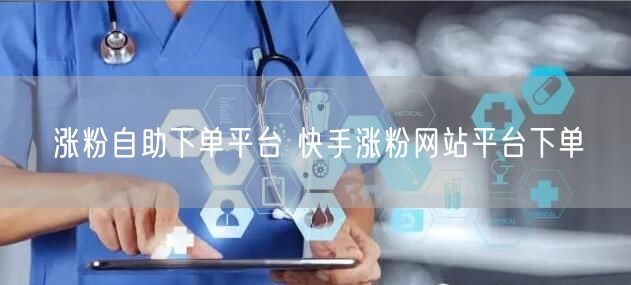 涨粉自助下单平台 快手涨粉网站平台下单