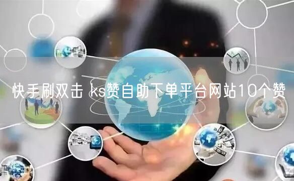 快手刷双击 ks赞自助下单平台网站10个赞