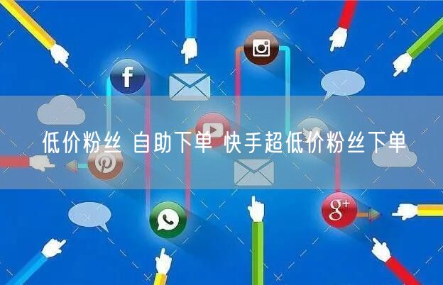 低价粉丝 自助下单 快手超低价粉丝下单